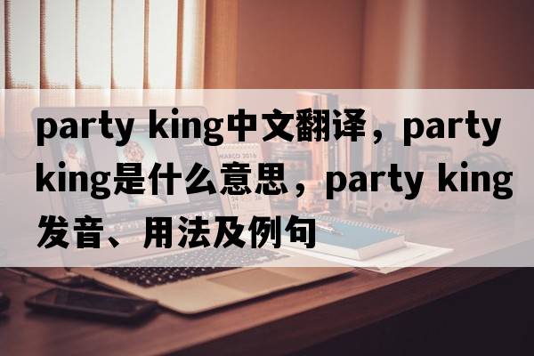 party king中文翻譯，party king是什么意思，party king發(fā)音、用法及例句