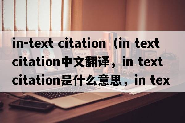 in-text citation（in text citation中文翻譯，in text citation是什么意思，in text citation發(fā)音、用法及例句）