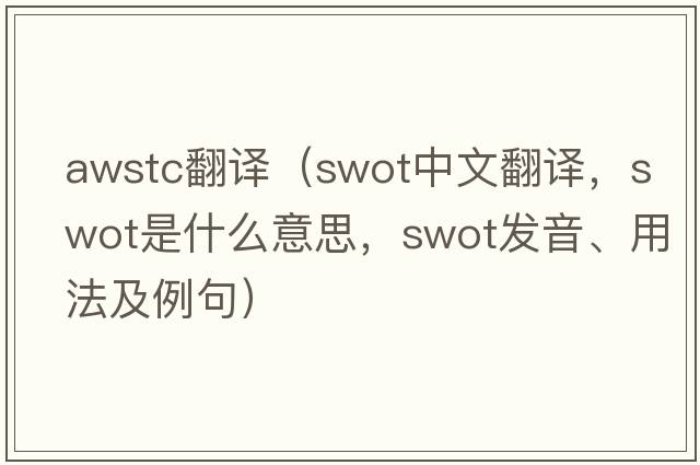 awstc翻譯（swot中文翻譯，swot是什么意思，swot發(fā)音、用法及例句）