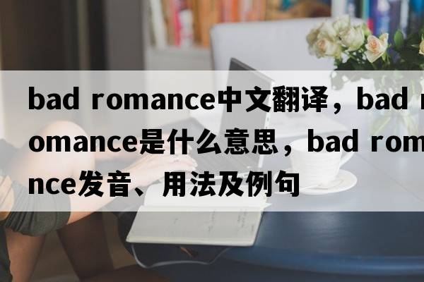 Bad Romance中文翻譯，Bad Romance是什么意思，Bad Romance發(fā)音、用法及例句