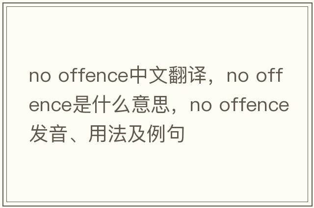 no offence中文翻譯，no offence是什么意思，no offence發(fā)音、用法及例句