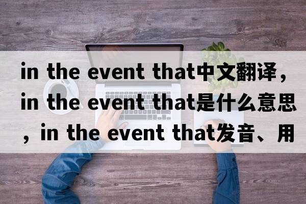 in the event that中文翻譯，in the event that是什么意思，in the event that發(fā)音、用法及例句