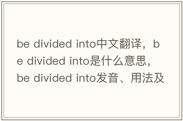 be divided into中文翻譯，be divided into是什么意思，be divided into發(fā)音、用法及例句