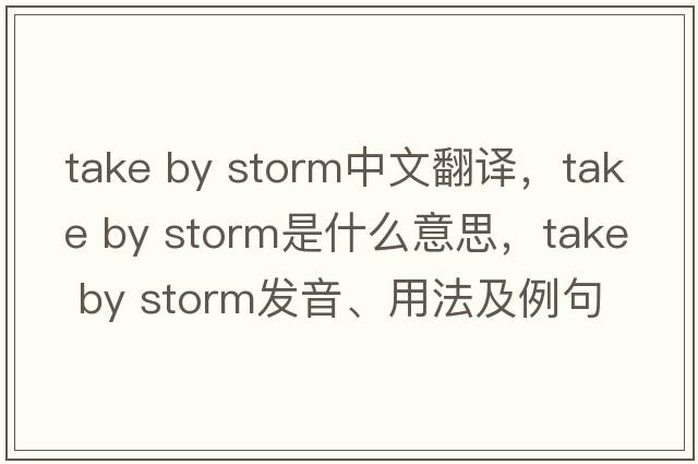 take by storm中文翻譯，take by storm是什么意思，take by storm發(fā)音、用法及例句