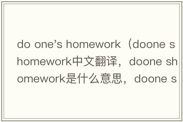 do one's homework（doone shomework中文翻譯，doone shomework是什么意思，doone shomework發(fā)音、用法及例句）