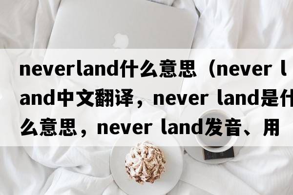 neverland什么意思（never land中文翻譯，never land是什么意思，never land發(fā)音、用法及例句）