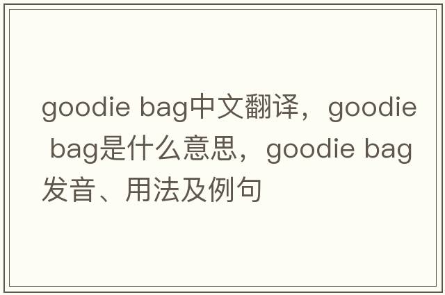 goodie bag中文翻譯，goodie bag是什么意思，goodie bag發(fā)音、用法及例句