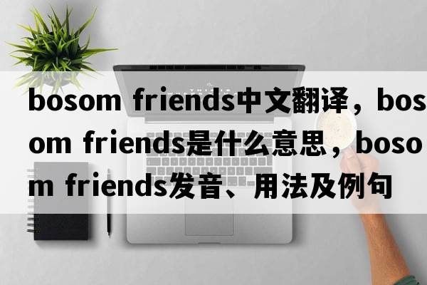 bosom friends中文翻譯，bosom friends是什么意思，bosom friends發(fā)音、用法及例句