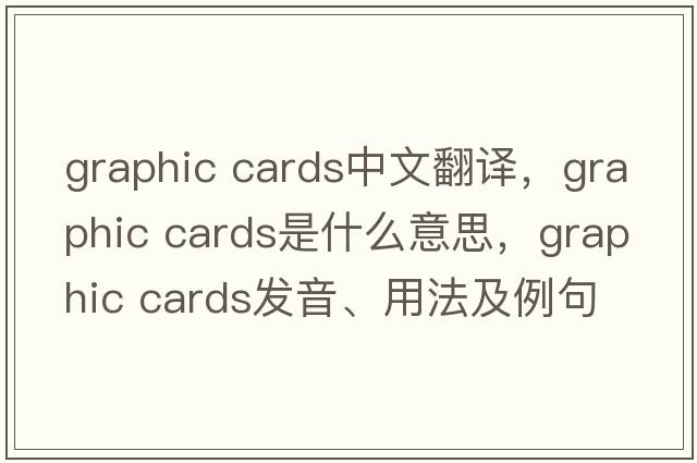 graphic cards中文翻譯，graphic cards是什么意思，graphic cards發(fā)音、用法及例句