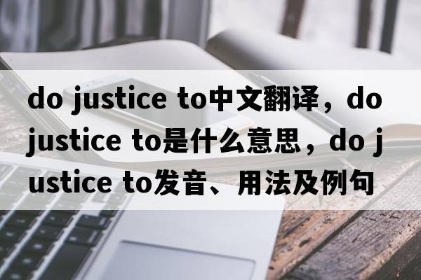do justice to中文翻譯，do justice to是什么意思，do justice to發(fā)音、用法及例句