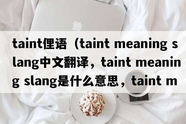 taint俚語（taint meaning slang中文翻譯，taint meaning slang是什么意思，taint meaning slang發(fā)音、用法及例句）