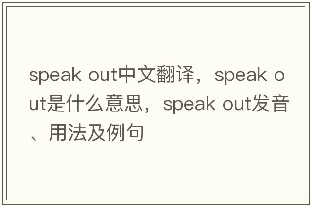 speak out中文翻譯，speak out是什么意思，speak out發(fā)音、用法及例句
