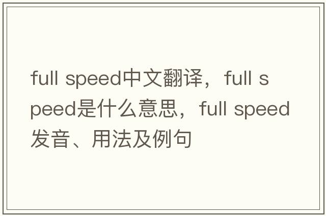 full speed中文翻譯，full speed是什么意思，full speed發(fā)音、用法及例句