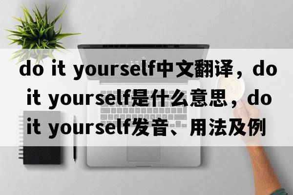 do it yourself中文翻譯，do it yourself是什么意思，do it yourself發(fā)音、用法及例句