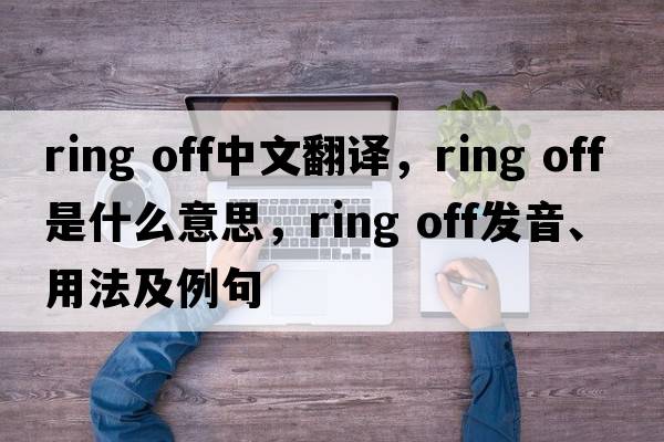 ring off中文翻譯，ring off是什么意思，ring off發(fā)音、用法及例句