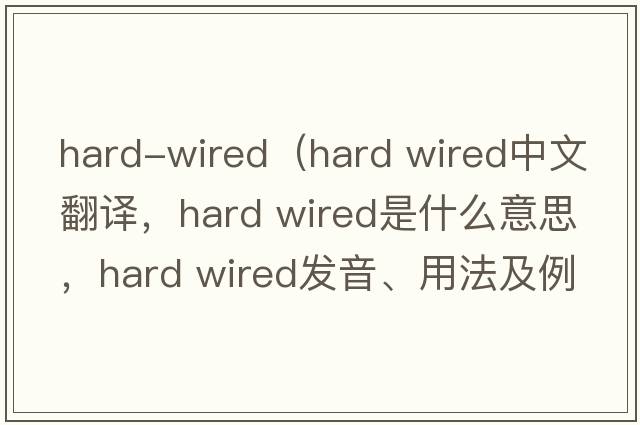 hard-wired（hard wired中文翻譯，hard wired是什么意思，hard wired發(fā)音、用法及例句）