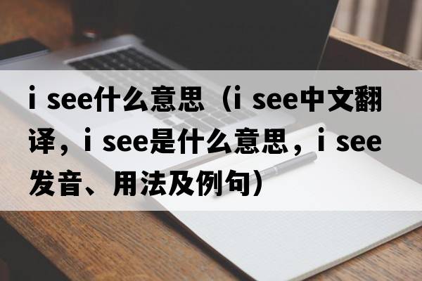 i see什么意思（i see中文翻譯，i see是什么意思，i see發(fā)音、用法及例句）