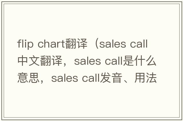 flip chart翻譯（sales call中文翻譯，sales call是什么意思，sales call發(fā)音、用法及例句）