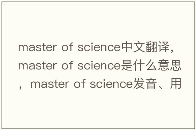 master of science中文翻譯，master of science是什么意思，master of science發(fā)音、用法及例句