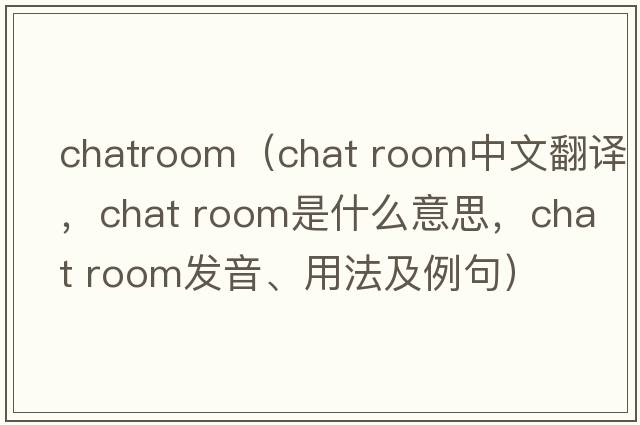 chatroom（chat room中文翻譯，chat room是什么意思，chat room發(fā)音、用法及例句）