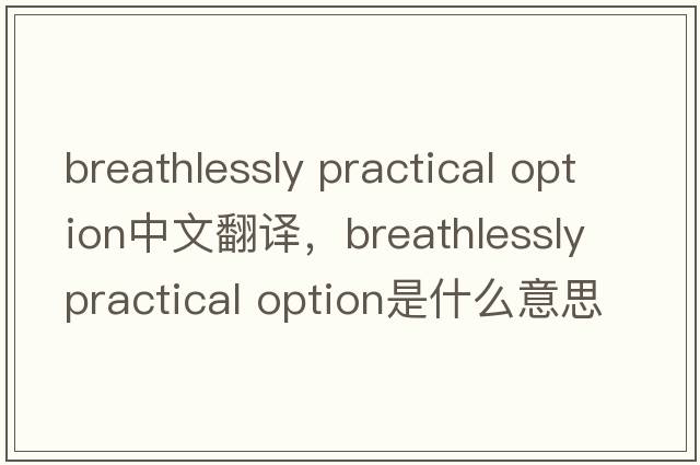 breathlessly practical option中文翻譯，breathlessly practical option是什么意思，breathlessly practical option發(fā)音