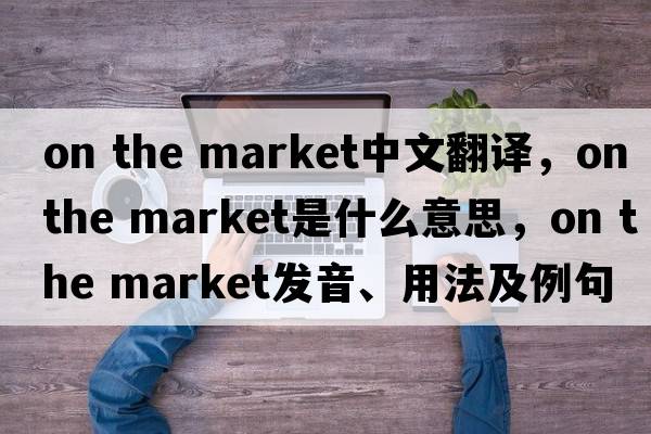 on the market中文翻譯，on the market是什么意思，on the market發(fā)音、用法及例句