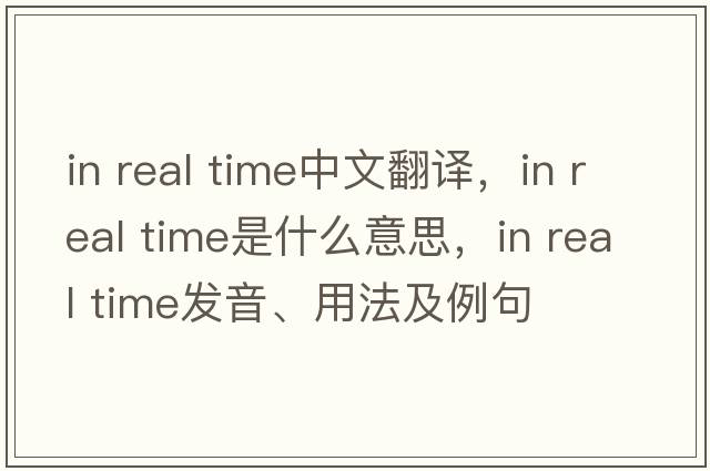 in real time中文翻譯，in real time是什么意思，in real time發(fā)音、用法及例句