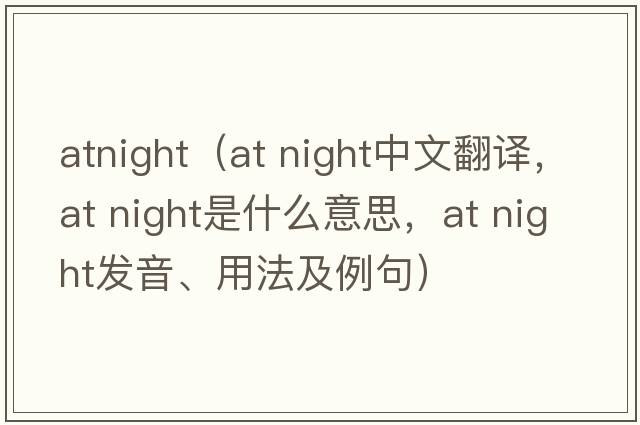atnight（at night中文翻譯，at night是什么意思，at night發(fā)音、用法及例句）