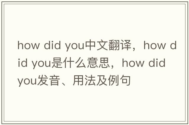 how did you中文翻譯，how did you是什么意思，how did you發(fā)音、用法及例句