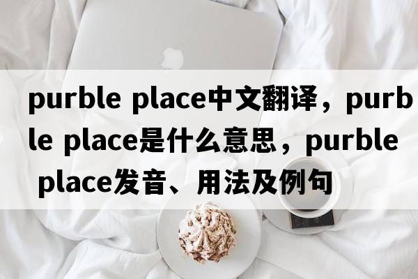 purble place中文翻譯，purble place是什么意思，purble place發(fā)音、用法及例句