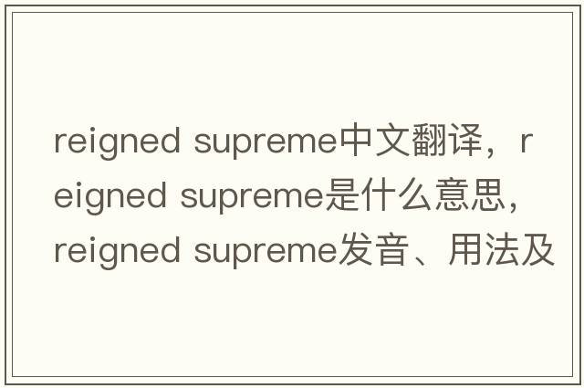 reigned supreme中文翻譯，reigned supreme是什么意思，reigned supreme發(fā)音、用法及例句