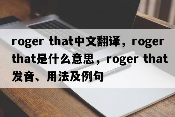 roger that中文翻譯，roger that是什么意思，roger that發(fā)音、用法及例句