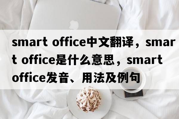 smart office中文翻譯，smart office是什么意思，smart office發(fā)音、用法及例句
