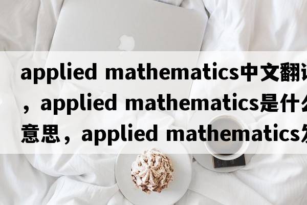 applied mathematics中文翻譯，applied mathematics是什么意思，applied mathematics發(fā)音、用法及例句
