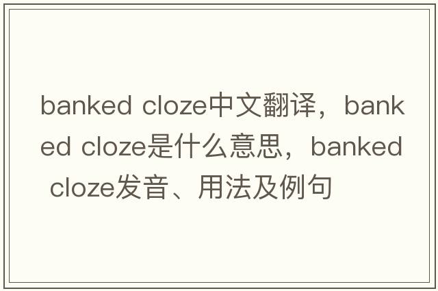 banked cloze中文翻譯，banked cloze是什么意思，banked cloze發(fā)音、用法及例句