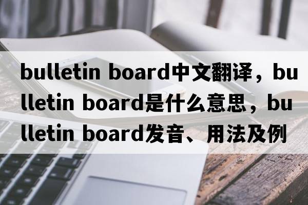 bulletin board中文翻譯，bulletin board是什么意思，bulletin board發(fā)音、用法及例句