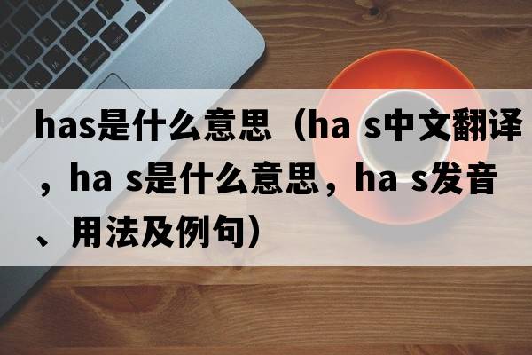 has是什么意思（ha s中文翻譯，ha s是什么意思，ha s發(fā)音、用法及例句）