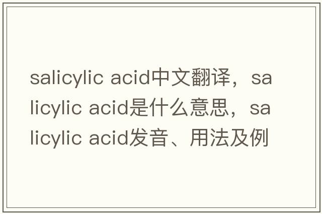 salicylic acid中文翻譯，salicylic acid是什么意思，salicylic acid發(fā)音、用法及例句