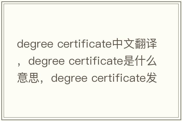 degree certificate中文翻譯，degree certificate是什么意思，degree certificate發(fā)音、用法及例句