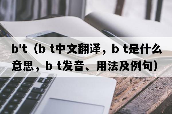 b't（b t中文翻譯，b t是什么意思，b t發(fā)音、用法及例句）
