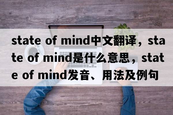state of mind中文翻譯，state of mind是什么意思，state of mind發(fā)音、用法及例句