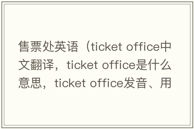 售票處英語（ticket office中文翻譯，ticket office是什么意思，ticket office發(fā)音、用法及例句）