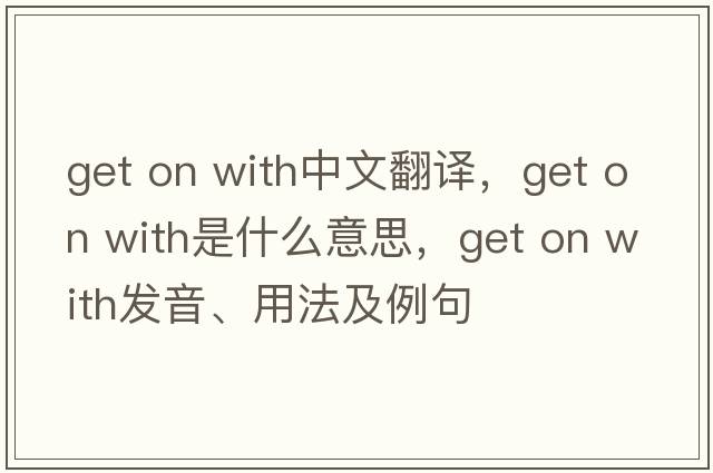 get on with中文翻譯，get on with是什么意思，get on with發(fā)音、用法及例句