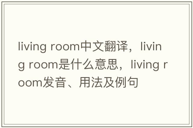 living room中文翻譯，living room是什么意思，living room發(fā)音、用法及例句