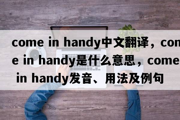come in handy中文翻譯，come in handy是什么意思，come in handy發(fā)音、用法及例句