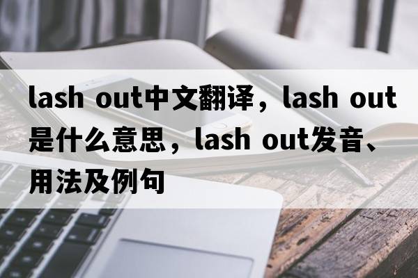 lash out中文翻譯，lash out是什么意思，lash out發(fā)音、用法及例句