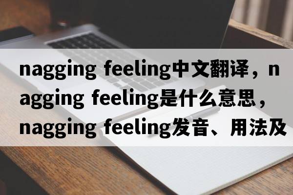 nagging feeling中文翻譯，nagging feeling是什么意思，nagging feeling發(fā)音、用法及例句