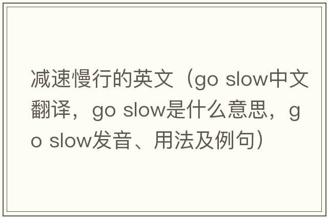 減速慢行的英文（go slow中文翻譯，go slow是什么意思，go slow發(fā)音、用法及例句）