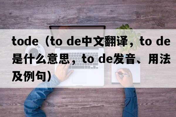 tode（to de中文翻譯，to de是什么意思，to de發(fā)音、用法及例句）