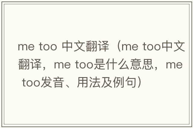 me too 中文翻譯（Me too中文翻譯，Me too是什么意思，Me too發(fā)音、用法及例句）